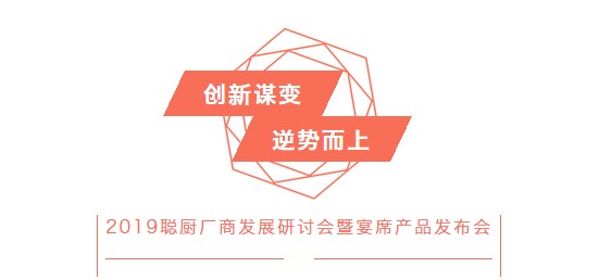 创新谋变，逆势而上——2019聪厨厂商发展研讨会暨宴席产品发布会胜利召开